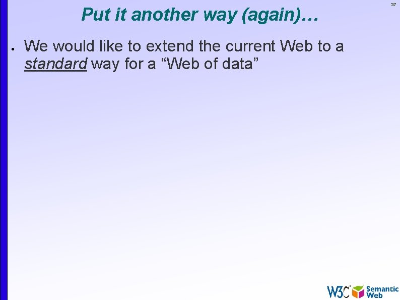 Put it another way (again)… We would like to extend the current Web to