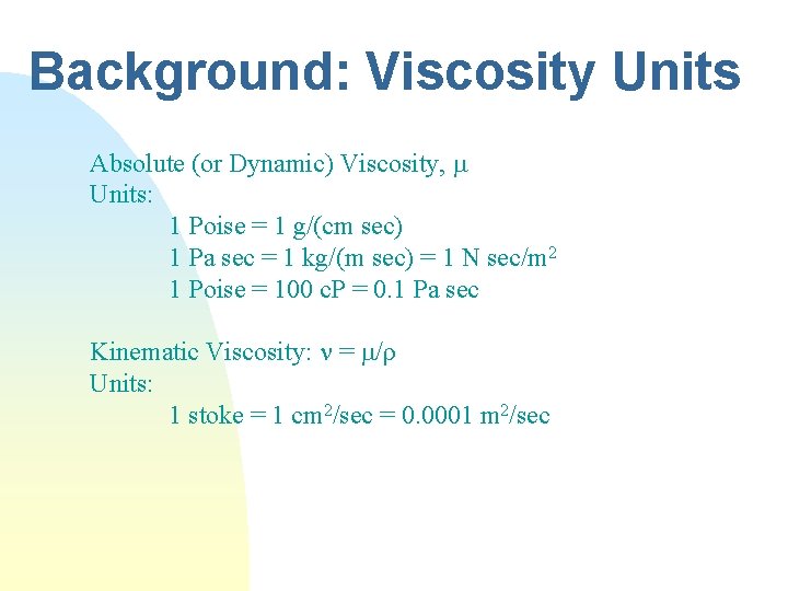 Background: Viscosity Units Absolute (or Dynamic) Viscosity, Units: 1 Poise = 1 g/(cm sec)