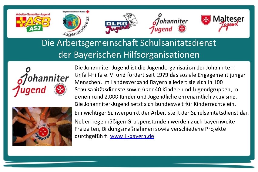 Die Arbeitsgemeinschaft Schulsanitätsdienst der Bayerischen Hilfsorganisationen Die Johanniter-Jugend ist die Jugendorganisation der Johanniter. Unfall-Hilfe