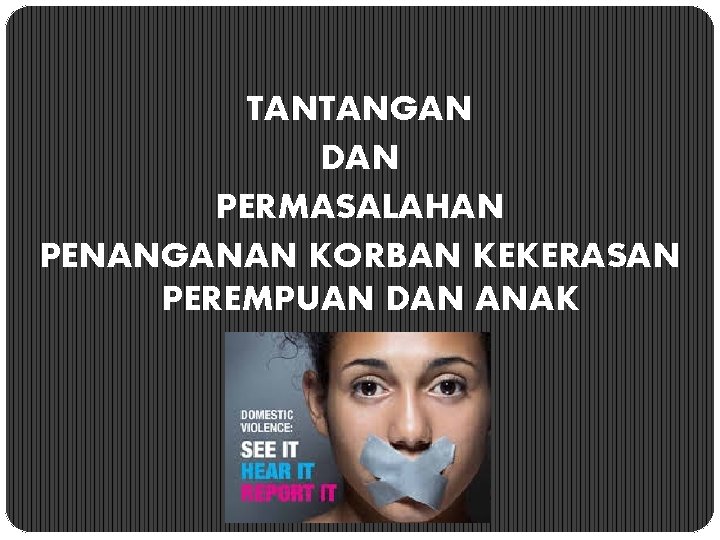 TANTANGAN DAN PERMASALAHAN PENANGANAN KORBAN KEKERASAN PEREMPUAN DAN ANAK 