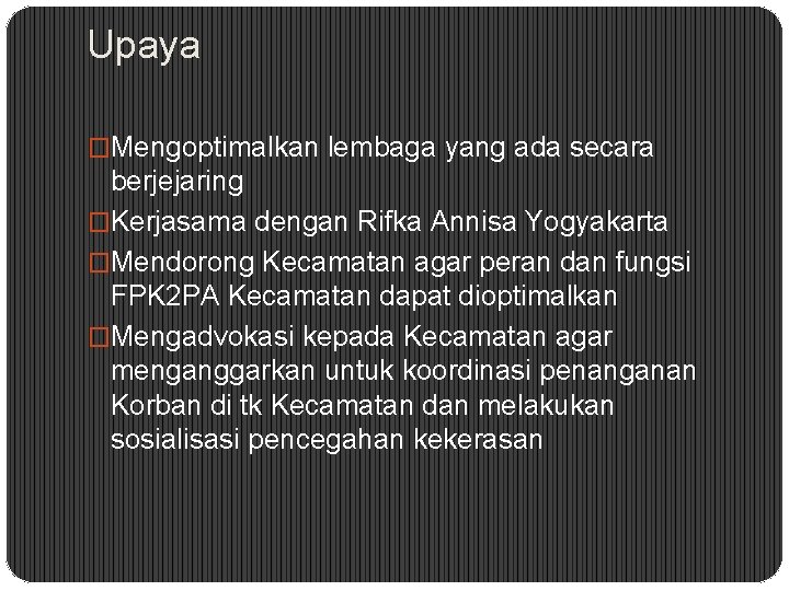 Upaya �Mengoptimalkan lembaga yang ada secara berjejaring �Kerjasama dengan Rifka Annisa Yogyakarta �Mendorong Kecamatan