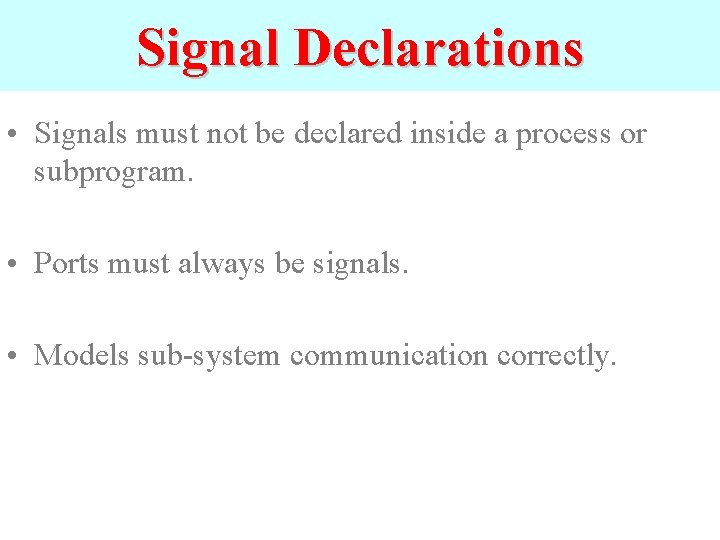 Signal Declarations • Signals must not be declared inside a process or subprogram. •