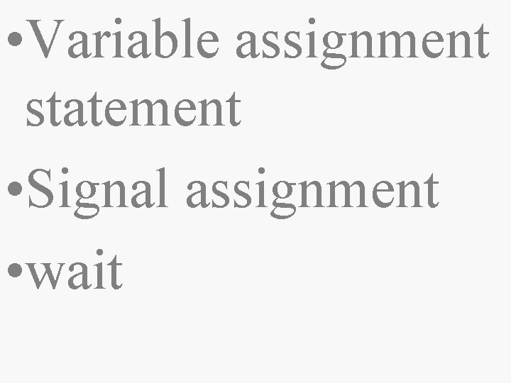  • Variable assignment statement • Signal assignment • wait 