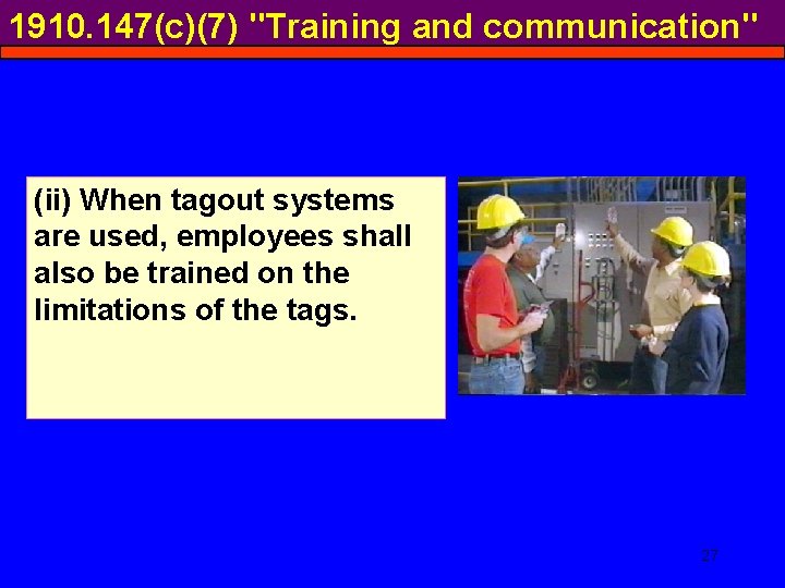 1910. 147(c)(7) "Training and communication" (ii) When tagout systems are used, employees shall also