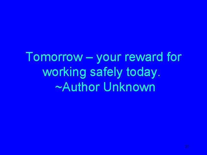 Tomorrow – your reward for working safely today. ~Author Unknown 31 