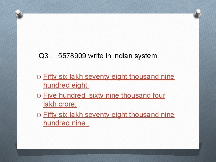  Q 3. 5678909 write in indian system. O Fifty six lakh seventy eight