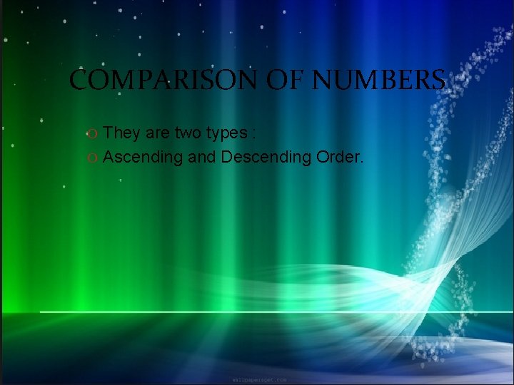 COMPARISON OF NUMBERS O They are two types : O Ascending and Descending Order.