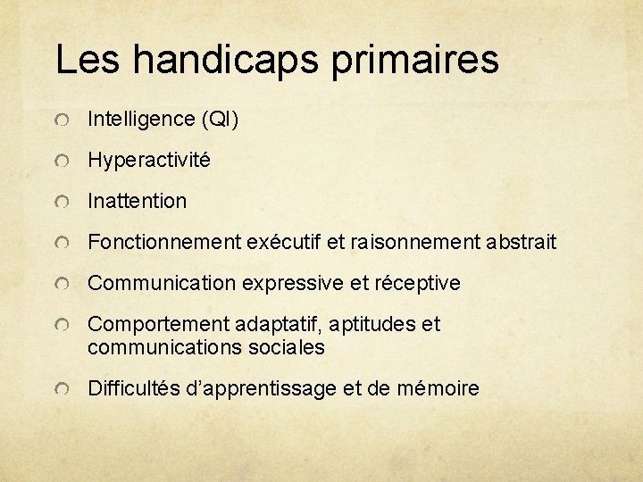 Les handicaps primaires Intelligence (QI) Hyperactivité Inattention Fonctionnement exécutif et raisonnement abstrait Communication expressive