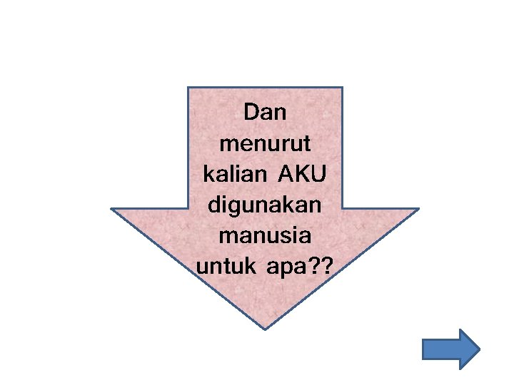 Dan menurut kalian AKU digunakan manusia untuk apa? ? 