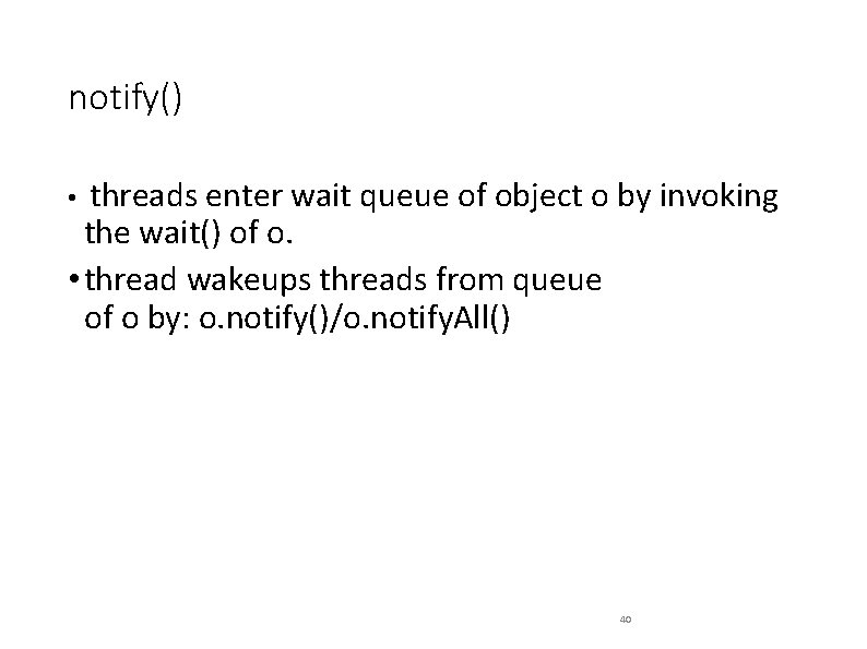 notify() • threads enter wait queue of object o by invoking the wait() of