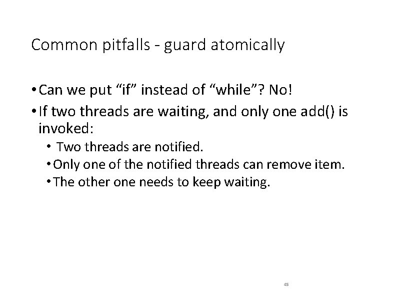 Common pitfalls - guard atomically • Can we put “if” instead of “while”? No!