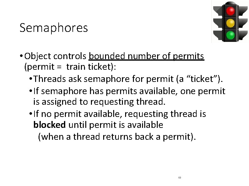 Semaphores • Object controls bounded number of permits (permit = train ticket): • Threads