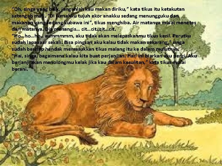 “Oh, singa yang baik, janganlah kau makan diriku, ” kata tikus itu ketakutan setengah