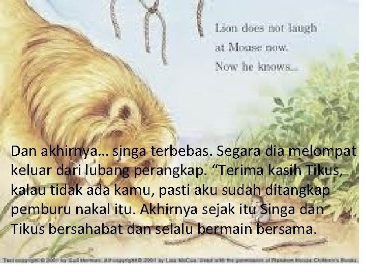 Dan akhirnya… singa terbebas. Segara dia melompat keluar dari lubang perangkap. “Terima kasih Tikus,