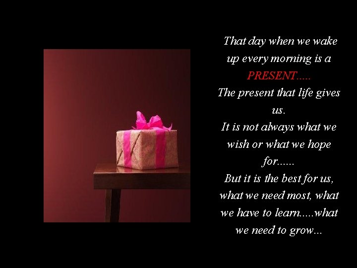 That day when we wake up every morning is a PRESENT. . . The