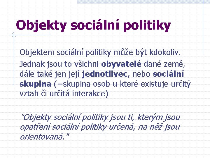 Objekty sociální politiky Objektem sociální politiky může být kdokoliv. Jednak jsou to všichni obyvatelé