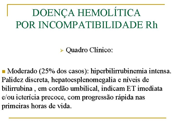 DOENÇA HEMOLÍTICA POR INCOMPATIBILIDADE Rh Ø Quadro Clínico: Moderado (25% dos casos): hiperbilirrubinemia intensa.