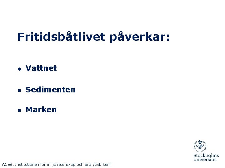 Fritidsbåtlivet påverkar: ● Vattnet ● Sedimenten ● Marken ACES, Institutionen för miljövetenskap och analytisk