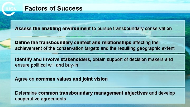 Factors of Success Assess the enabling environment to pursue transboundary conservation Define the transboundary