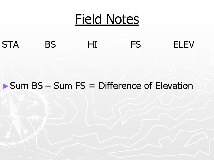 Field Notes STA ► Sum BS HI FS ELEV BS – Sum FS =