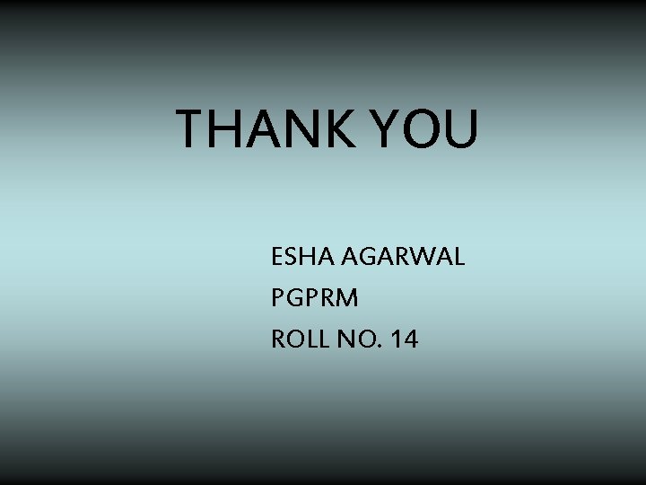THANK YOU ESHA AGARWAL PGPRM ROLL NO. 14 