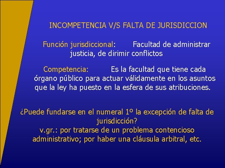 INCOMPETENCIA V/S FALTA DE JURISDICCION Función jurisdiccional: Facultad de administrar justicia, de dirimir conflictos