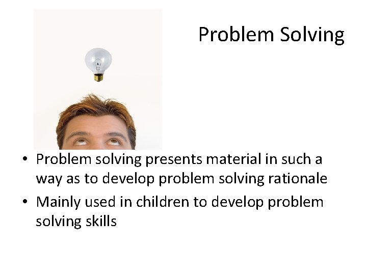 Problem Solving • Problem solving presents material in such a way as to develop