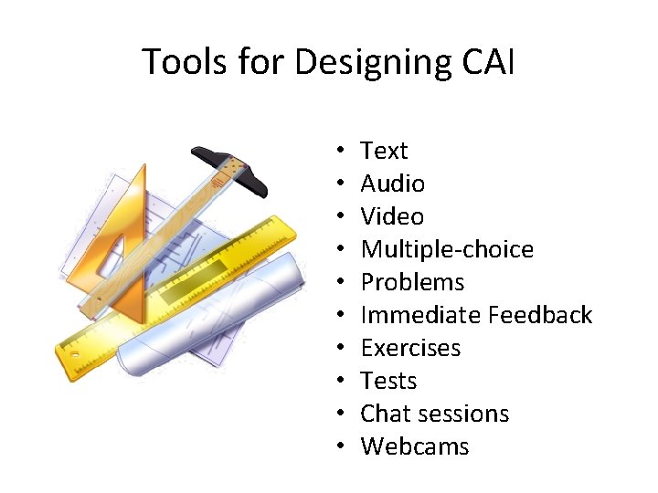 Tools for Designing CAI • • • Text Audio Video Multiple-choice Problems Immediate Feedback