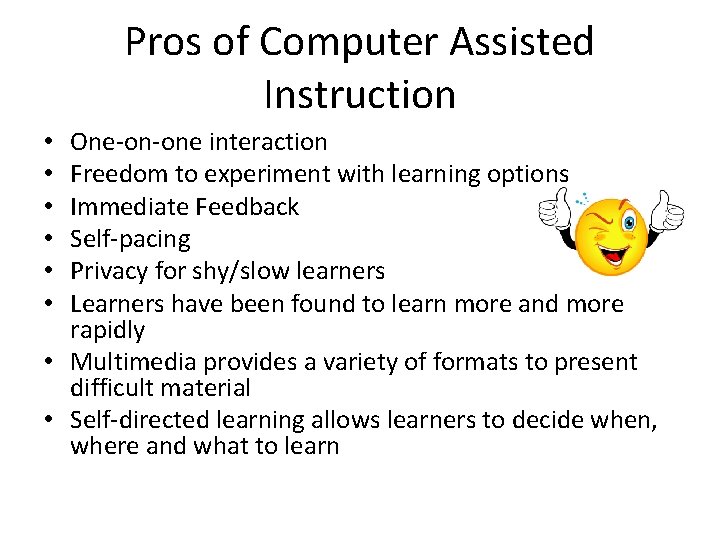 Pros of Computer Assisted Instruction One-on-one interaction Freedom to experiment with learning options Immediate