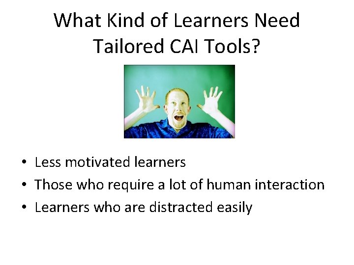 What Kind of Learners Need Tailored CAI Tools? • Less motivated learners • Those