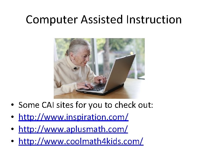 Computer Assisted Instruction • • Some CAI sites for you to check out: http: