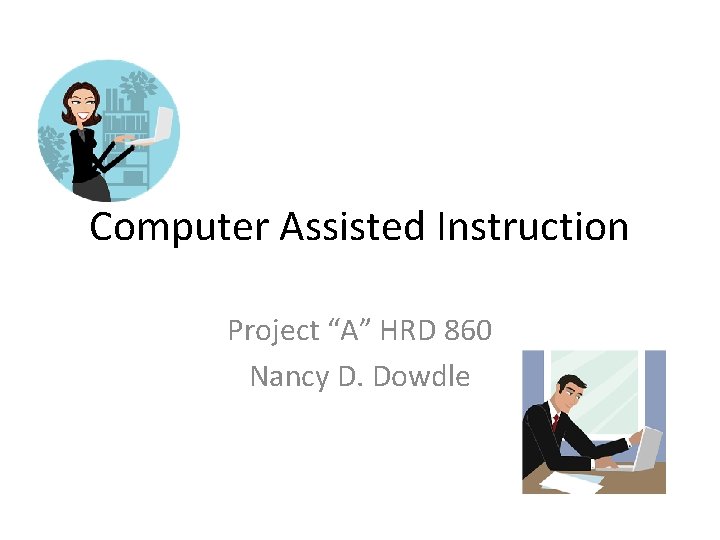Computer Assisted Instruction Project “A” HRD 860 Nancy D. Dowdle Computer Assisted Instruction Project “A” HRD 860 Nancy D. Dowdle