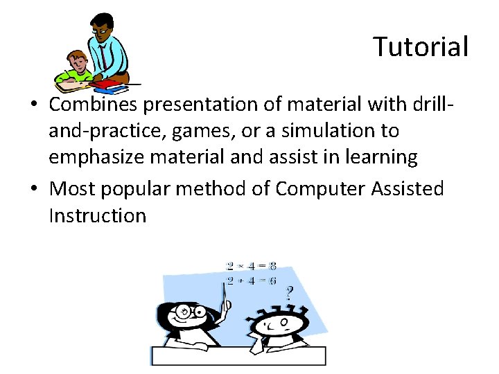 Tutorial • Combines presentation of material with drilland-practice, games, or a simulation to emphasize