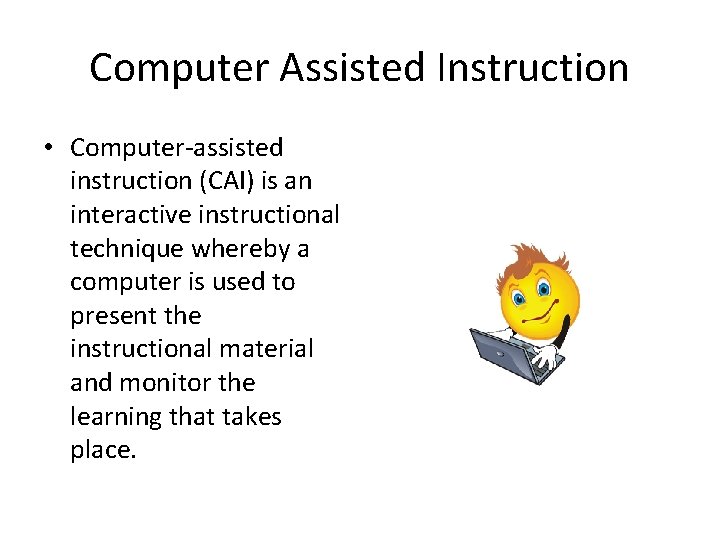 Computer Assisted Instruction • Computer-assisted instruction (CAI) is an interactive instructional technique whereby a