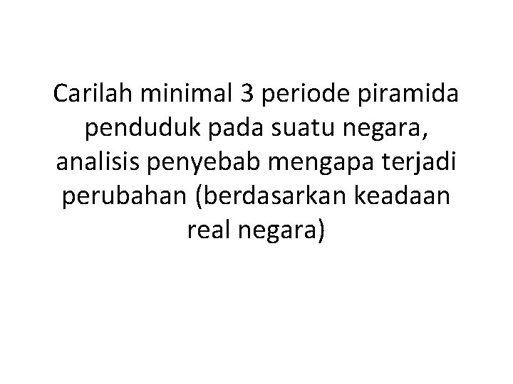 Carilah minimal 3 periode piramida penduduk pada suatu negara, analisis penyebab mengapa terjadi perubahan