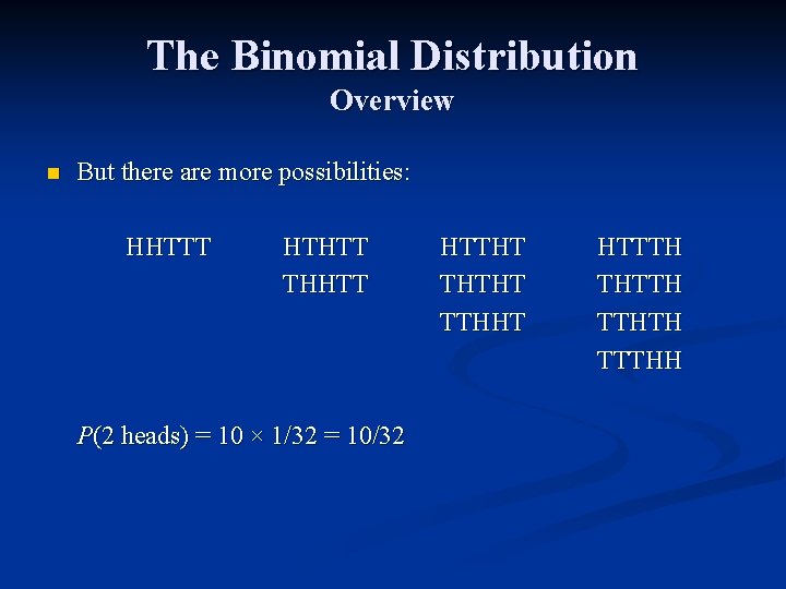 The Binomial Distribution Overview n But there are more possibilities: HHTTT HTHTT THHTT P(2