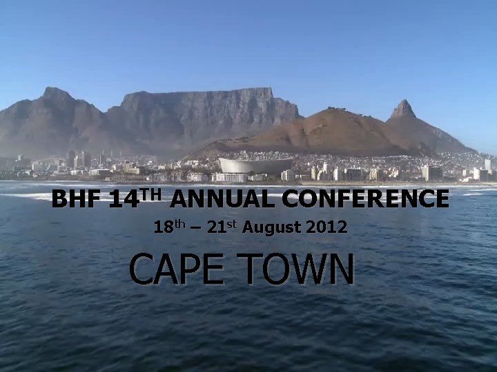 BHF 14 TH ANNUAL CONFERENCE 18 th – 21 st August 2012 CAPE TOWN