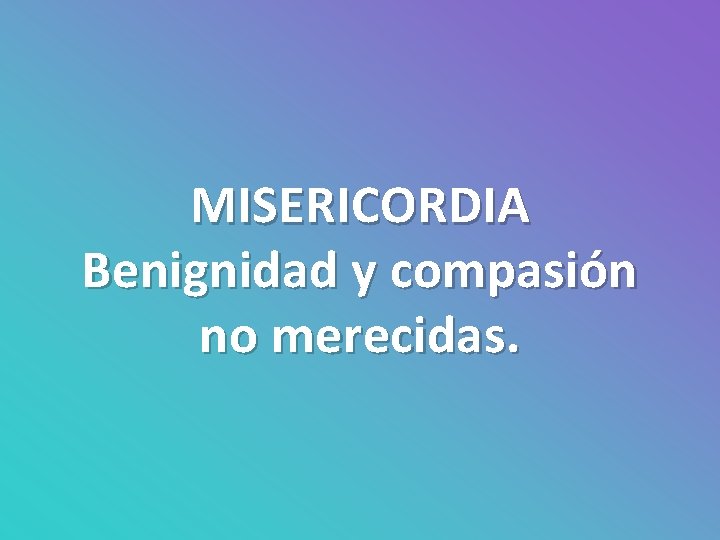 MISERICORDIA Benignidad y compasión no merecidas. 