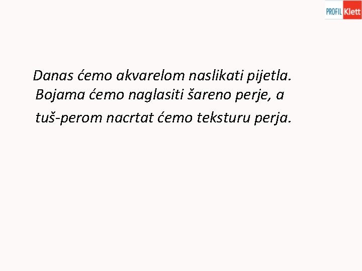 Danas ćemo akvarelom naslikati pijetla. Bojama ćemo naglasiti šareno perje, a tuš-perom nacrtat ćemo