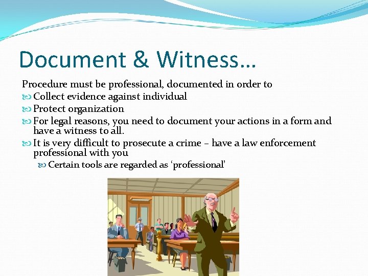 Document & Witness… Procedure must be professional, documented in order to Collect evidence against