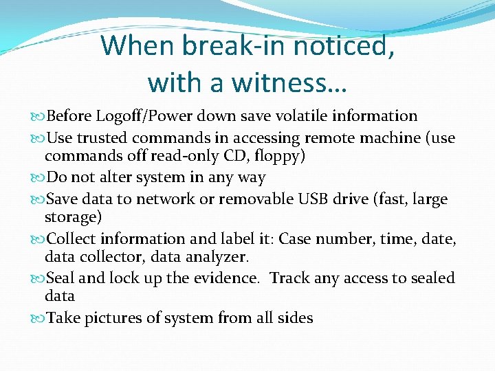 When break-in noticed, with a witness… Before Logoff/Power down save volatile information Use trusted
