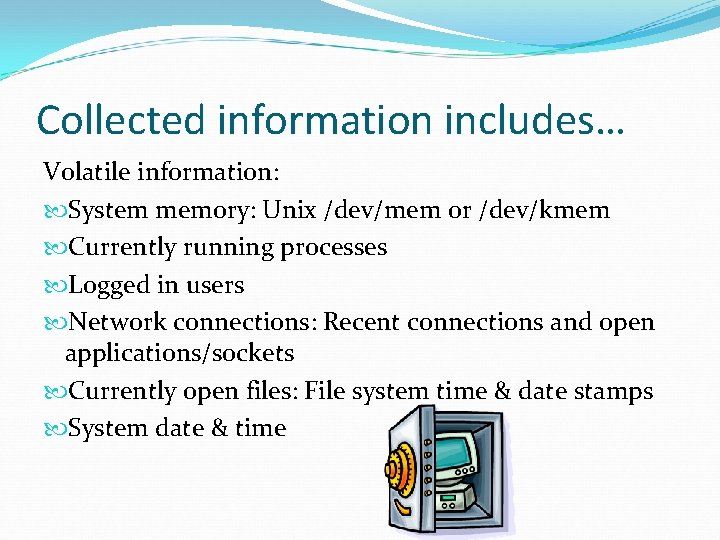 Collected information includes… Volatile information: System memory: Unix /dev/mem or /dev/kmem Currently running processes