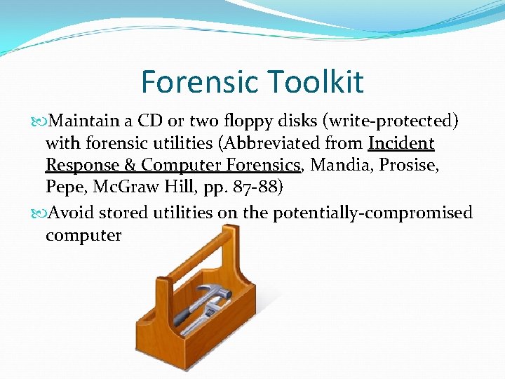 Forensic Toolkit Maintain a CD or two floppy disks (write-protected) with forensic utilities (Abbreviated