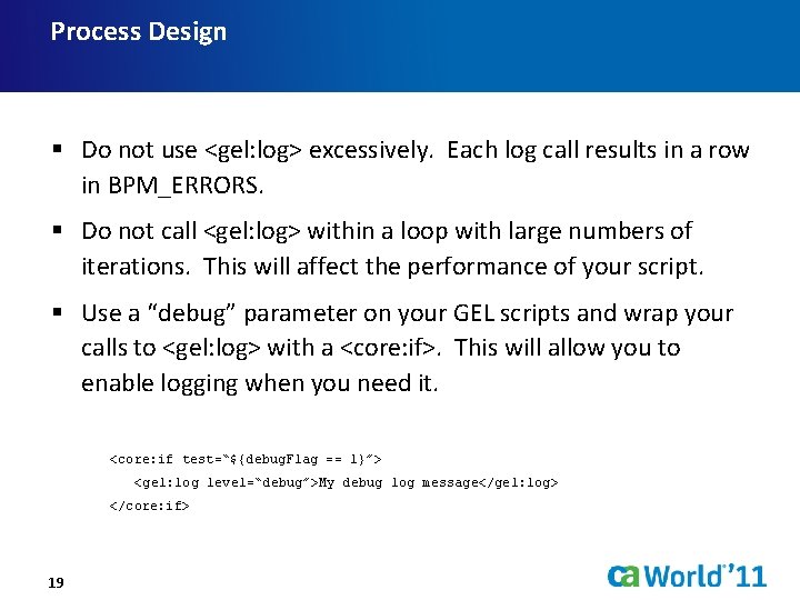 Process Design § Do not use <gel: log> excessively. Each log call results in