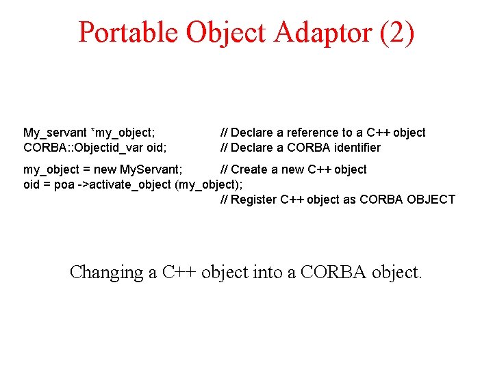Portable Object Adaptor (2) My_servant *my_object; CORBA: : Objectid_var oid; // Declare a reference Portable Object Adaptor (2) My_servant *my_object; CORBA: : Objectid_var oid; // Declare a reference