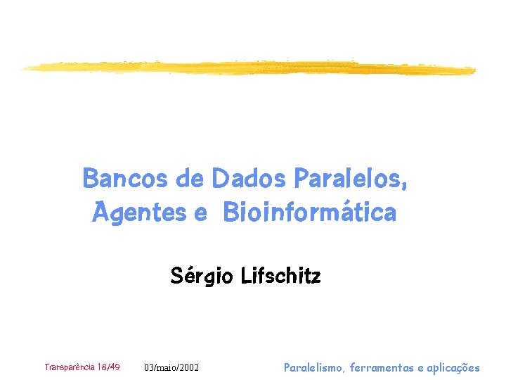 Bancos de Dados Paralelos, Agentes e Bioinformática Sérgio Lifschitz Transparência 18/49 03/maio/2002 Paralelismo, ferramentas