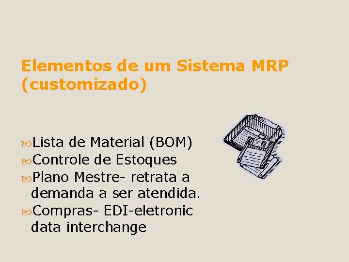 Elementos de um Sistema MRP (customizado) Lista de Material (BOM) Controle de Estoques Plano