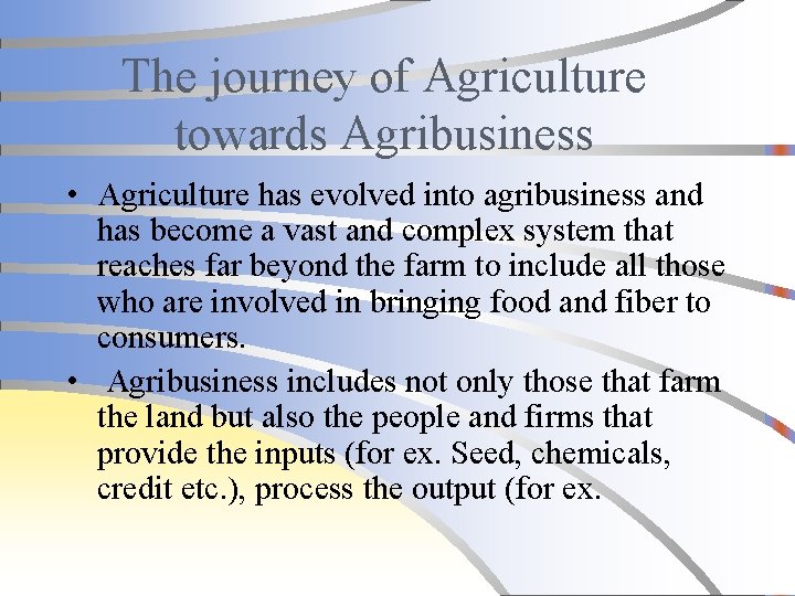 The journey of Agriculture towards Agribusiness • Agriculture has evolved into agribusiness and has