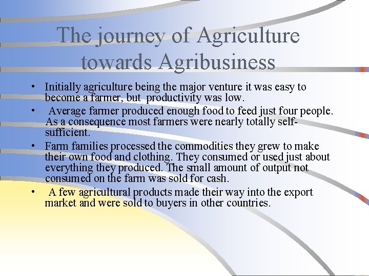 The journey of Agriculture towards Agribusiness • Initially agriculture being the major venture it
