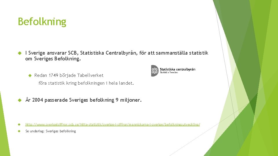 Befolkning I Sverige ansvarar SCB, Statistiska Centralbyrån, för att sammanställa statistik om Sveriges Befolkning.